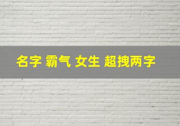 名字 霸气 女生 超拽两字